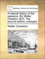 A Natural History of the Passions. by Walter Charlton, M.D. the Second Edition, Enlarged
