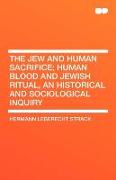 The Jew and Human Sacrifice, Human Blood and Jewish Ritual, an Historical and Sociological Inquiry