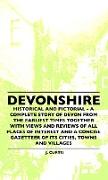 Devonshire - Historical And Pictorial - A Complete Story Of Devon From The Earliest Times Together With Views And Reviews Of All Places Of Interest And A Concise Gazetteer Of Its Cities, Towns And Villages