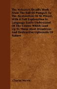 The Volcano's Deadly Work - From The Fall Of Pompeii To The Destruction Of St. Pierre. With A Full Explanation In Language Easily Understood Of The Ca