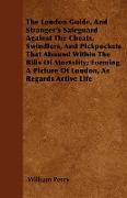 The London Guide, And Stranger's Safeguard Against The Cheats, Swindlers, And Pickpockets That Abound Within The Bills Of Mortality, Forming A Picture Of London, As Regards Active Life