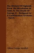 The History of England, From the Revolution in 1688, to the Death of George II - Designed as a Continuation of Hume - Vol IV