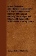 Miscellaneous Anecdotes - Illustrative of the Manners and History of Europe During the Reigns of Charles II, James II, William III, and Q. Anne