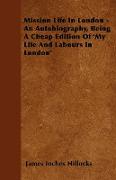 Mission Life in London - An Autobiography, Being a Cheap Edition of 'my Life and Labours in London'