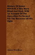 History of James Mitchell, a Boy Born Blind and Deaf, with an Account of the Operation Performed for the Recovery of His Sight