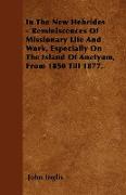 In the New Hebrides - Reminiscences of Missionary Life and Work, Especially on the Island of Anetyum, from 1850 Till 1877