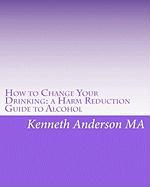 How to Change Your Drinking: A Harm Reduction Guide to Alcohol