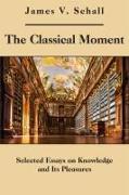 The Classical Moment: Selected Essays on Knowledge and Its Pleasures