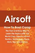 Airsoft How to Boot Camp: The Fast and Easy Way to Learn the Basics with 102 World Class Experts Proven Tactics, Techniques, Facts, Hints, Tips