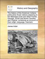 The history of the American Indians, particularly those nations adjoining to the Missisippi East and West Florida, Georgia, South and North Carolina, and Virginia: containing an account of their origin, language, manners