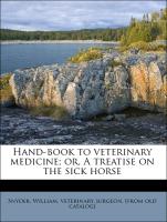 Hand-Book to Veterinary Medicine, Or, a Treatise on the Sick Horse