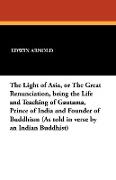 The Light of Asia, or the Great Renunciation, Being the Life and Teaching of Gautama, Prince of India and Founder of Buddhism