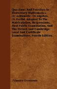 Questions And Exercises In Elementary Mathematics. (1) Arithmetic. (2) Algebra. (3) Euclid. Adapted To The Matriculation, Responsions, First Public Ex