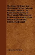 The Pope Of Rome And The Popes Of The Oriental Orthodox Church - An Essay On Monarchy In The Church, With Special Reference To Russia, From Original D