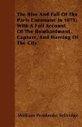 The Rise and Fall of the Paris Commune in 1871, With a Full Account of the Bombardment, Capture, and Burning of the City