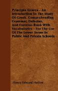 Principia Graeca - An Introduction To The Study Of Greek, Comprehending Grammar, Delectus, And Exercise-Book With Vocabularies - For The Use Of The Lo