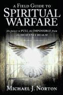 A Field Guide to Spiritual Warfare: The Power to Pull the Impossible from the Heavenly Realm