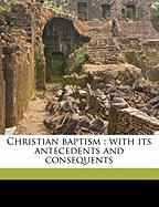Christian baptism : with its antecedents and consequents