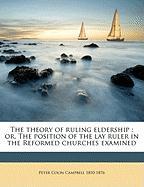 The theory of ruling eldership : or, The position of the lay ruler in the Reformed churches examined