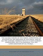 The sacred theory of the earth: containing an account of the original of the earth, and of all the general changes which it hath already undergone, or is to undergo, till the consummation of all things