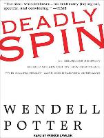 Deadly Spin: An Insurance Company Insider Speaks Out on How Corporate PR Is Killing Health Care and Deceiving Americans