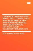Claremont War History: April, 1861, to April, 1865: With Sketches of New-Hampshire Regiments, and a Biographical Notice of Each Claremont Sol