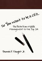 So You Want to Be a CEO...the Path from Middle Management to the Top Job