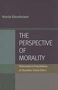 The Perspective of Morality: Philosophical Foundations of Thomistic Virtue Ethics