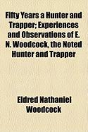 Fifty Years a Hunter and Trapper, Experiences and Observations of E. N. Woodcock, the Noted Hunter and Trapper