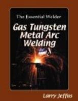 The Essential Welder: Gas Tungsten Metal Arc Welding