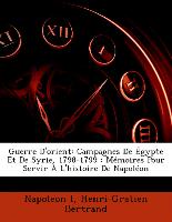 Guerre D'orient: Campagnes De Égypte Et De Syrie, 1798-1799 : Mémoires Pour Servir À L'histoire De Napoléon