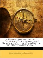 A Hebrew, Latin, and English Dictionary: Containing All the Hebrew and Chaldee Words Used in the Old Testament, Volume 1
