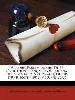 Histoire Parlementaire De La Révolution Française: Ou, Journal Des Assemblées Nationales, Depuis 1789 Jusqu'en 1815, Volumes 25-26