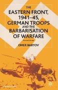 The Eastern Front, 1941¿45, German Troops and the Barbarisation of Warfare