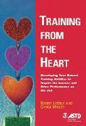 Training from the Heart: Developing Your Natural Training Abilities to Inspire the Learner and Drive Performance on the Job