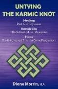 Untying the Karmic Knot: Healing Through Past-Life Regression Therapy, Knowledge Through Life-Between-Lives Therapy, the Earth's Future Through