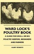 Ward Lock's Poultry Book - A Guide for Small or Big Poultry Keepers, Beginners and Farmers