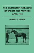 The Badminton Magazine Of Sports And Pastimes - April 1904 - Containing Chapters On: Recollections Of Racehorses, The Coming Cricket Season, A Nova Sc