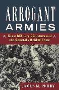 Arrogant Armies: Great Military Disasters and the Generals Behind Them