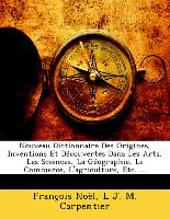 Nouveau Dictionnaire Des Origines, Inventions Et Découvertes Dans Les Arts, Les Sciences, La Géographie, Le Commerce, L'agriculture, Etc
