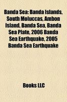 Banda Sea: Banda Islands, South Moluccas, Ambon Island, Banda Sea Plate, 2006 Banda Sea Earthquake, 2005 Banda Sea Earthquake