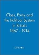 Class, Party and the Political System in Britain 1867 - 1914