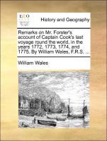 Remarks on Mr. Forster's Account of Captain Cook's Last Voyage Round the World, in the Years 1772, 1773, 1774, and 1775. by William Wales, F.R.S