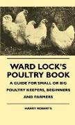 Ward Lock's Poultry Book - A Guide for Small or Big Poultry Keepers, Beginners and Farmers