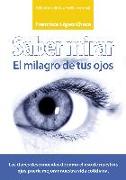 Saber mirar : el misterio de tus ojos : cómo utilizar los ojos en tu vida cotidiana para hacerla más feliz