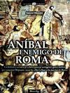 Aníbal, enemigo de Roma : la historia y secretos del célebre general cartaginés, genio militar que conquistó Hispania, cruzó los Alpes y llegó a las puertas de Roma