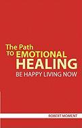 The Path to Emotional Healing: Be Happy Living Now