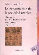 La construcción de la sociedad utópica : el proyecto de Felipe II (1556-1598) para América