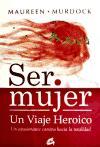 Ser mujer : un viaje heroico : un apasionante camino hacia la totalidad