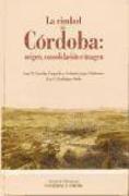 La ciudad de Córdoba : origen, consolidación e imagen